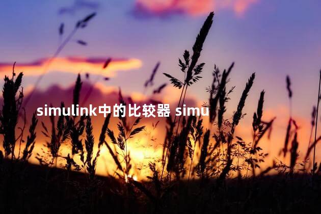 simulink中的比较器 simulink是什么软件
